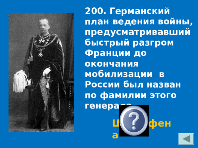 200. Германский план ведения войны, предусматривавший быстрый разгром Франции до окончания мобилизации в России был назван по фамилии этого генерала. Шлиффена 