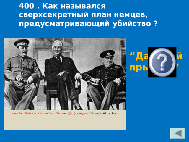 400 . Как назывался сверхсекретный план немцев, предусматривающий убийство ? “ Дальний прыжок” 