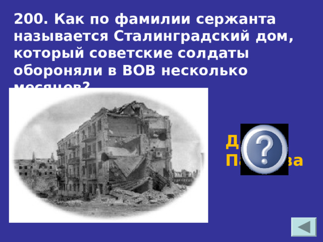 200. Как по фамилии сержанта называется Сталинградский дом, который советские солдаты обороняли в ВОВ несколько месяцев? Дом Павлова 