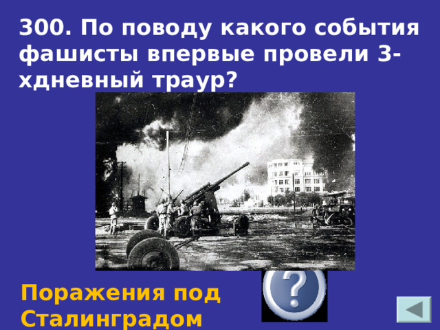 300. По поводу какого события фашисты впервые провели 3-хдневный траур? Поражения под Сталинградом 