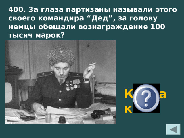 400. За глаза партизаны называли этого своего командира “Дед”, за голову немцы обещали вознаграждение 100 тысяч марок?  Ковпак 