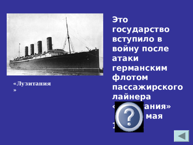 Это государство вступило в войну после атаки германским флотом пассажирского лайнера «Лузитания» 7 мая 1915 г. «Лузитания» США 