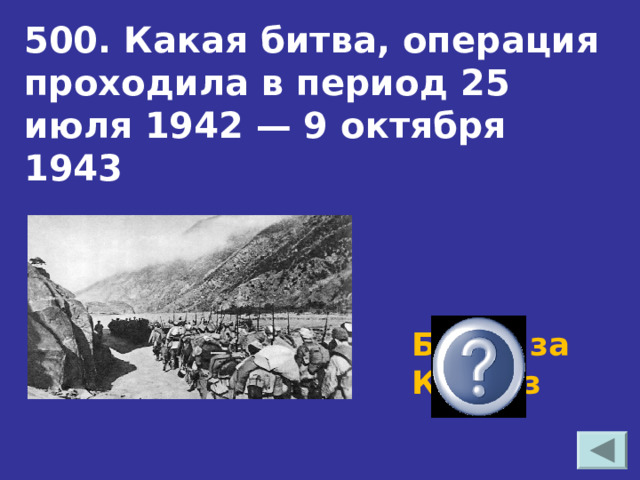 500. Какая битва, операция проходила в период 25 июля 1942 — 9 октября 1943 Битва за Кавказ 