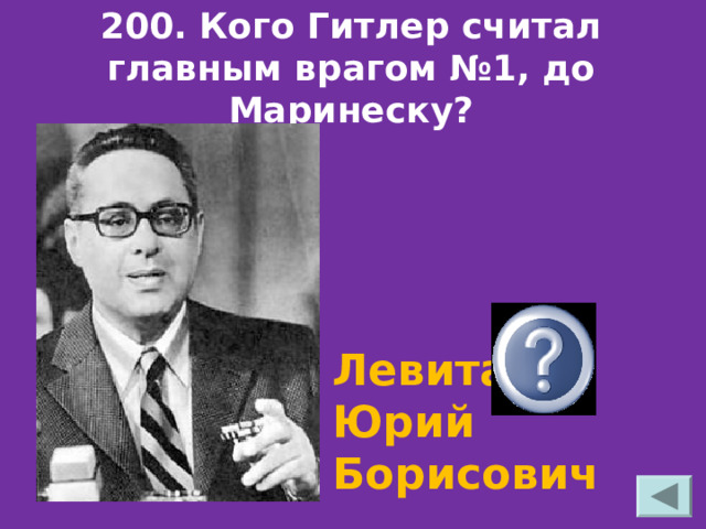  200. Кого Гитлер считал главным врагом №1, до Маринеску?  Левитан, Юрий Борисович 