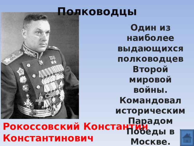 Полководцы Один из наиболее выдающихся полководцев Второй мировой войны. Командовал историческим Парадом Победы в Москве.   Рокоссовский Константин Константинович 