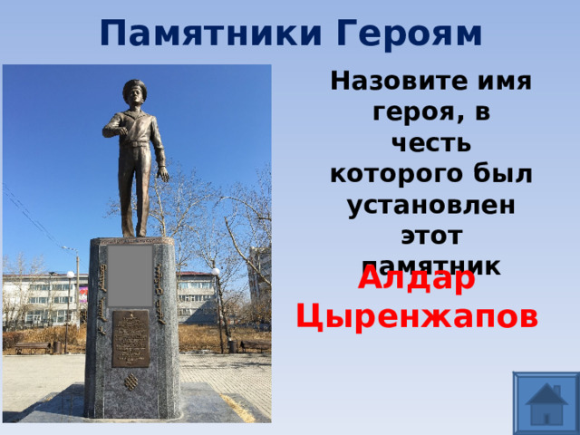 Памятники Героям Назовите имя героя, в честь которого был установлен этот памятник Алдар Цыренжапов 