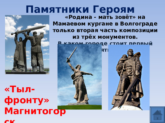 Памятники Героям «Родина - мать зовёт» на Мамаевом кургане в Волгограде только вторая часть композиции из трёх монументов.  В каком городе стоит первый памятник? «Тыл- фронту» Магнитогорск 