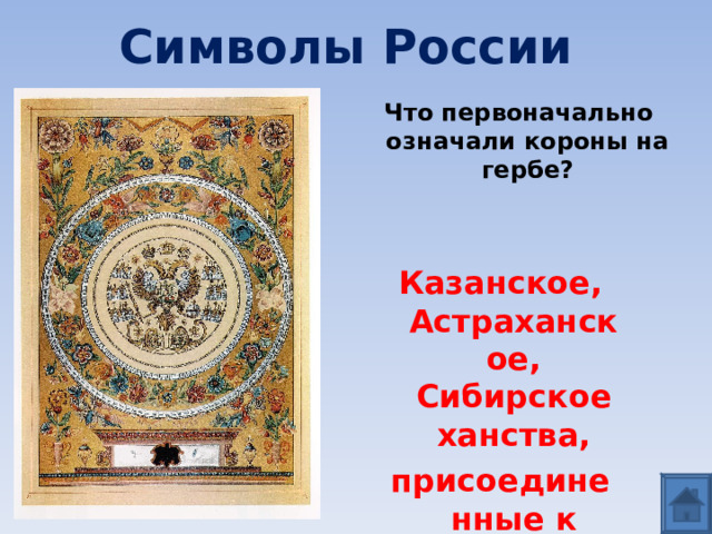 Символы России Что первоначально означали короны на гербе? Казанское, Астраханское, Сибирское ханства, присоединенные к России 