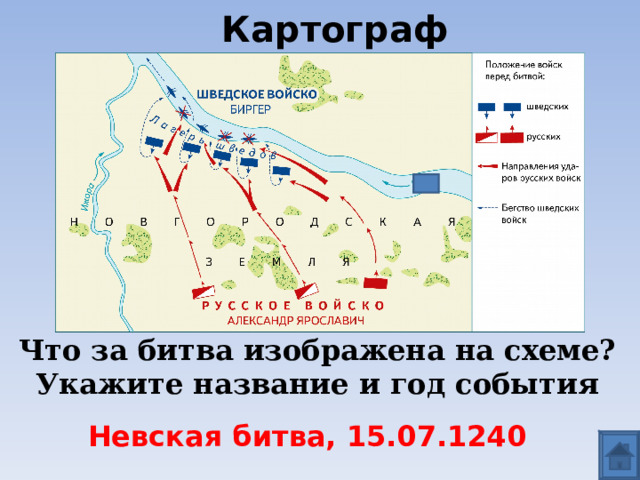 Картограф Что за битва изображена на схеме? Укажите название и год события  Невская битва, 15.07.1240 