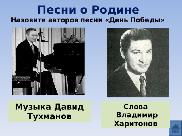 Песни о Родине  Назовите авторов песни «День Победы» Музыка Давид Тухманов Слова  Владимир Харитонов 