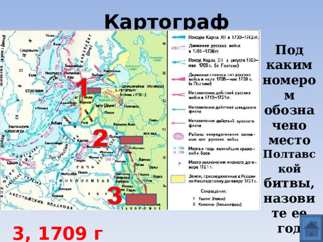 Картограф Под каким номером обозначено место Полтавской битвы, назовите ее год  3, 1709 г 