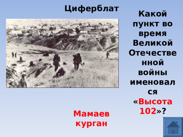 Циферблат Какой пункт во время Великой Отечественной войны именовался « Высота 102 »? Мамаев курган 