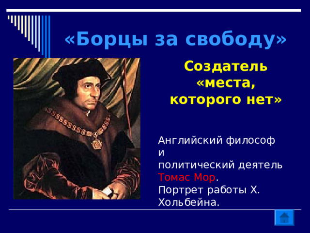 «Борцы за свободу» Создатель «места, которого нет» Английский философ и политический деятель Томас Мор . Портрет работы Х. Хольбейна. 