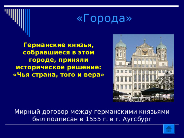 «Города» Германские князья, собравшиеся в этом городе, приняли историческое решение: «Чья страна, того и вера» Мирный договор между германскими князьями был подписан в 1555 г. в г. Аугсбург 