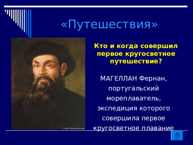 «Путешествия» Кто и когда совершил первое кругосветное путешествие? МАГЕЛЛАН Фернан, португальский мореплаватель, экспедиция которого совершила первое кругосветное плавание 