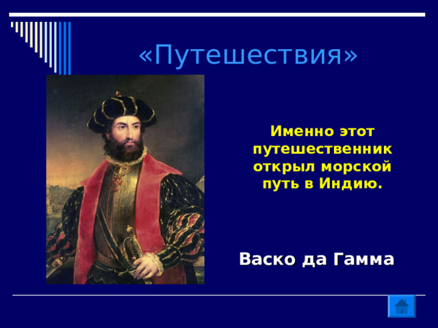 «Путешествия» Именно этот путешественник открыл морской путь в Индию. Васко да Гамма 