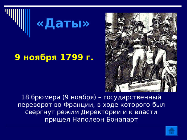 «Даты» 9 ноября 1799 г. 18 брюмера (9 ноября) – государственный переворот во Франции, в ходе которого был свергнут режим Директории и к власти пришел Наполеон Бонапарт 