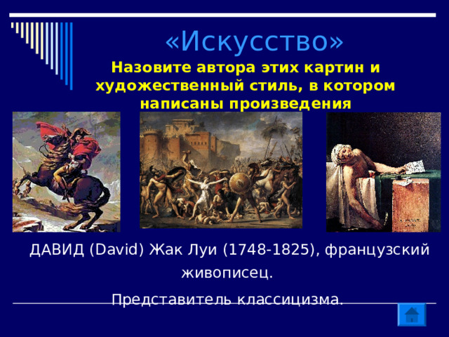 «Искусство» Назовите автора этих картин и художественный стиль, в котором написаны произведения ДАВИД (David) Жак Луи (1748-1825), французский живописец. Представитель классицизма. 
