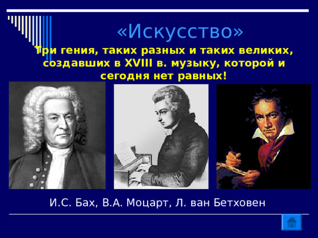 «Искусство» Три гения, таких разных и таких великих, создавших в XVIII в. музыку, которой и сегодня нет равных! И.С. Бах, В.А. Моцарт, Л. ван Бетховен 