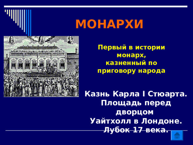 МОНАРХИ Первый в истории монарх, казненный по приговору народа Казнь Карла I Стюарта. Площадь перед дворцом Уайтхолл в Лондоне. Лубок 17 века. 