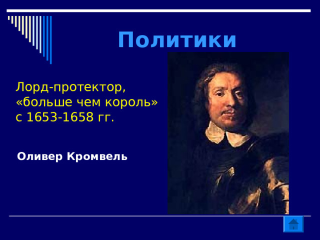 Политики  Лорд-протектор, «больше чем король» с 1653-1658 гг. Оливер Кромвель  