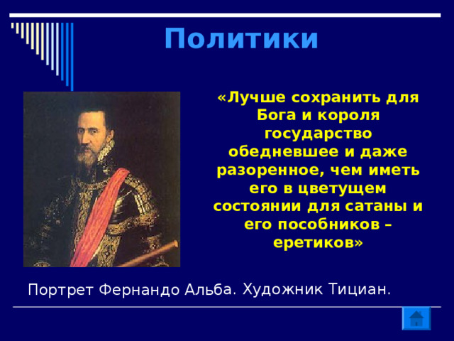 Портрет Фернандо Альба. Художник Тициан. Политики  «Лучше сохранить для Бога и короля государство обедневшее и даже разоренное, чем иметь его в цветущем состоянии для сатаны и его пособников – еретиков» 