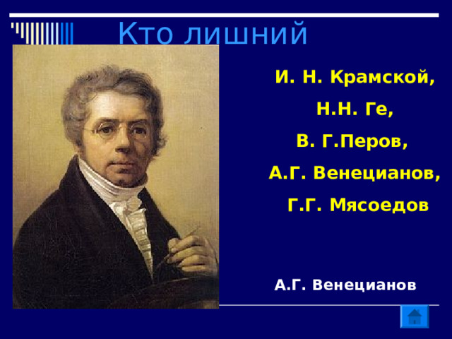 Кто лишний И. Н. Крамской,  Н.Н. Ге, В. Г.Перов, А.Г. Венецианов,  Г.Г. Мясоедов А.Г. Венецианов 