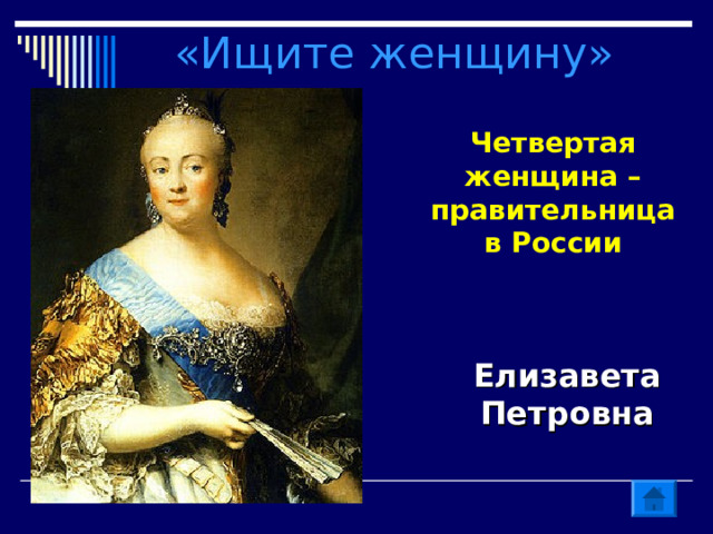 «Ищите женщину» Четвертая женщина –правительница в Ро c сии Елизавета Петровна 