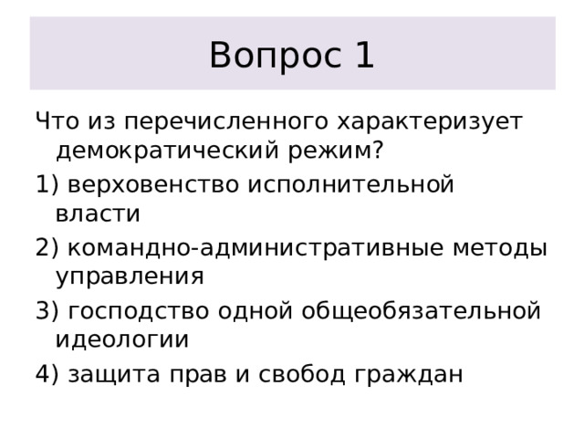 Вопрос 1 Что из перечисленного характеризует демократический режим? 1) верховенство исполнительной власти 2) командно-административные методы управления 3) господство одной общеобязательной идеологии 4) защита прав и свобод граждан 