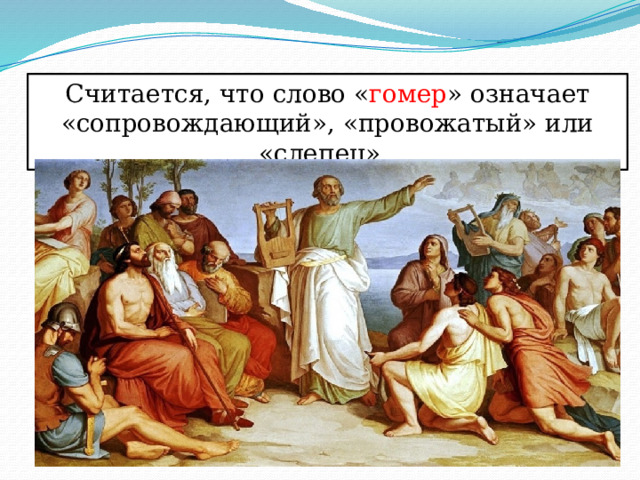 Счи­та­ет­ся, что слово « гомер » означа­ет «сопровождающий», «провожа­тый» или «сле­пец». 