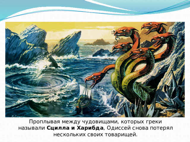Проплывая между чудовищами, которых греки называли Сцилла и Харибда , Одиссей снова потерял нескольких своих товарищей. 