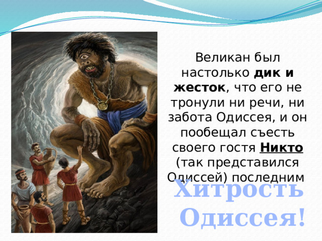Великан был настолько дик и жесток , что его не тронули ни речи, ни забота Одиссея, и он пообещал съесть своего гостя Никто (так представился Одиссей) последним Хитрость Одиссея! 