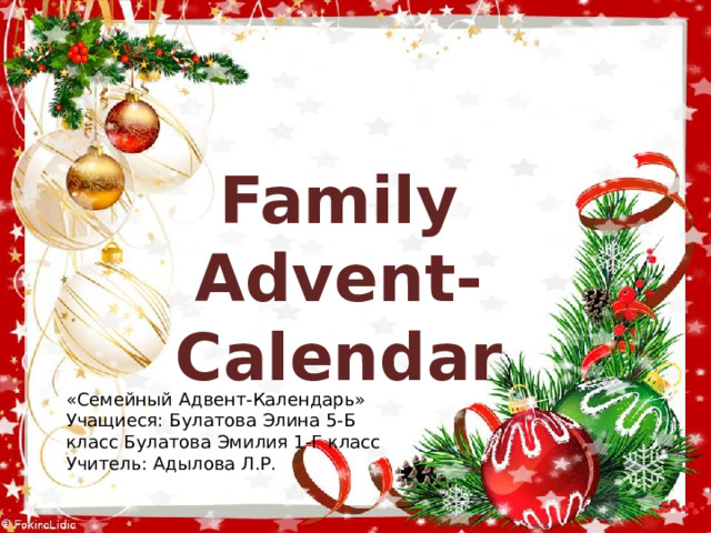 Family Advent-Calendar Работа над созданием Адвент Календаря «Семейный Адвент-Календарь» Учащиеся: Булатова Элина 5-Б класс Булатова Эмилия 1-Г класс Учитель: Адылова Л.Р.  