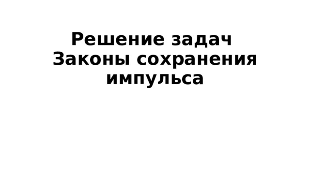 Решение задач  Законы сохранения импульса 
