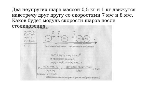 Два неупругих шара массой 0,5 кг и 1 кг движутся навстречу друг другу со скоростями 7 м/с и 8 м/с. Каков будет модуль скорости шаров после столкновения. 