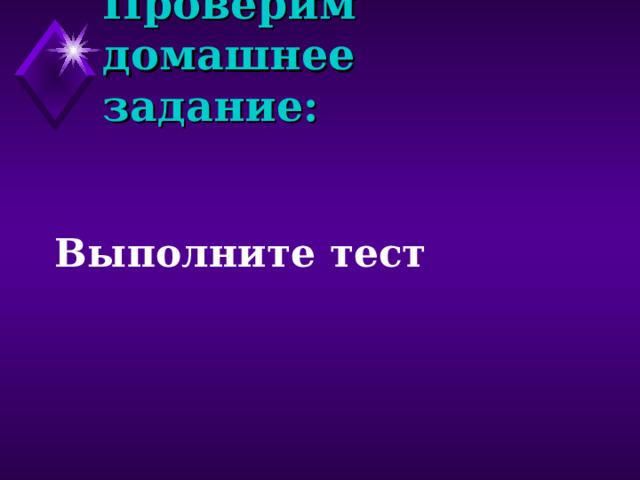 Проверим домашнее задание:   Выполните тест 