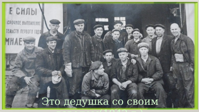 Это дедушка со своим взводом(1942 г.) 