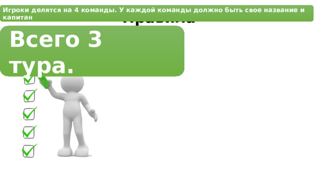 Правила Игроки делятся на 4 команды. У каждой команды должно быть свое название и капитан Всего 3 тура. 