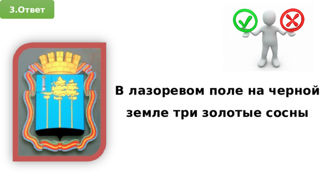 3.Ответ В лазоревом поле на черной земле три золотые сосны 