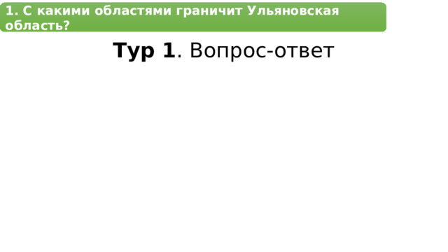 1. С какими областями граничит Ульяновская область? Тур 1 . Вопрос-ответ 