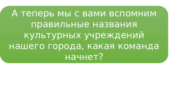 Задание 4.  Культурные места Димитровграда А теперь мы с вами вспомним правильные названия культурных учреждений нашего города, какая команда начнет? 