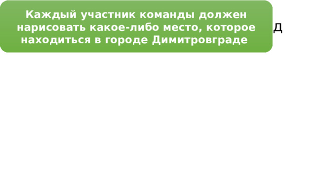 Каждый участник команды должен нарисовать какое-либо место, которое находиться в городе Димитровграде Задание 5. Нарисуй свой город 