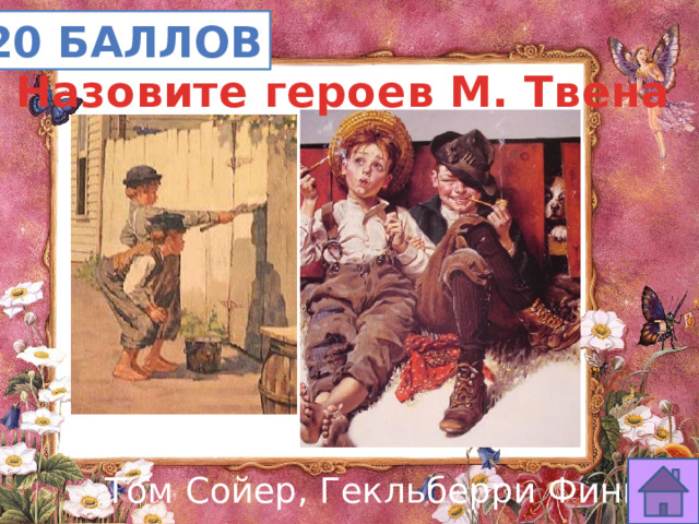 20 баллов Назовите героев М. Твена Том Сойер, Гекльберри Финн 