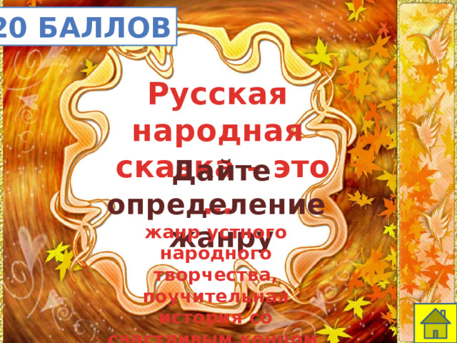 20 баллов Русская народная  сказка – это … Дайте определение жанру жанр устного народного творчества, поучительная история со счастливым концом 