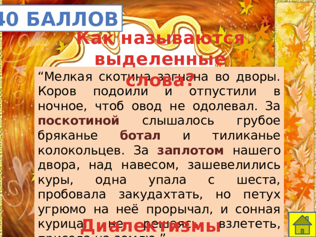 40 баллов Как называются выделенные слова? “ Мелкая скотина загнана во дворы. Коров подоили и отпустили в ночное, чтоб овод не одолевал. За поскотиной слышалось грубое бряканье ботал и тиликанье колокольцев. За заплотом нашего двора, над навесом, зашевелились куры, одна упала с шеста, пробовала закудахтать, но петух угрюмо на неё прорычал, и сонная курица, не решаясь взлететь, присела на землю.” Астафьев, “Последний поклон” Диалектизмы 