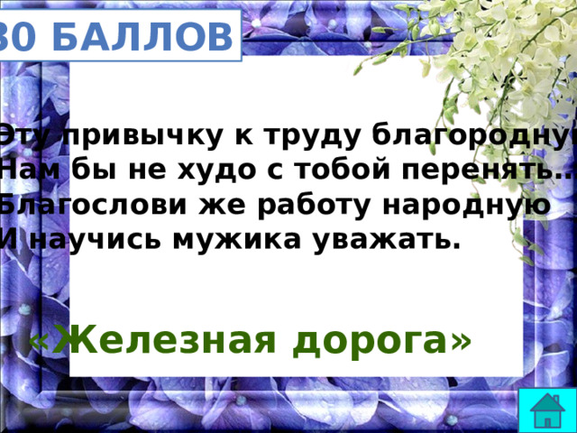 30 баллов Эту привычку к труду благородную Нам бы не худо с тобой перенять… Благослови же работу народную И научись мужика уважать. «Железная дорога» 