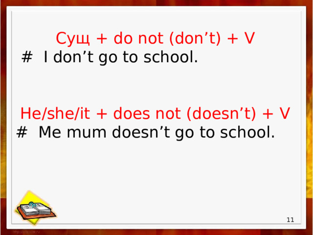 Сущ + do not (don’t) + V  # I don’t go to school. He/she/it + does not (doesn’t) + V # Me mum doesn’t go to school.  