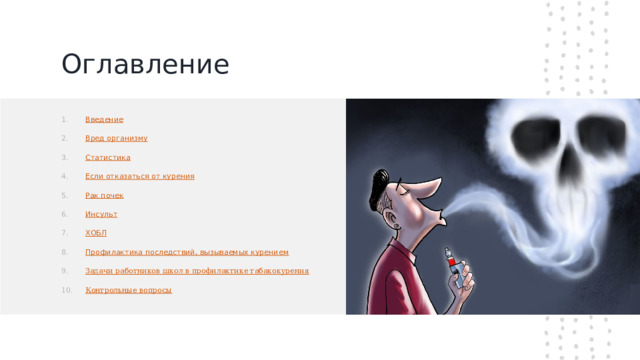 Оглавление Введение Вред организму Статистика Если отказаться от курения Рак почек Инсульт ХОБЛ Профилактика последствий, вызываемых курением Задачи работников школ в профилактике табакокурения Контрольные вопросы  