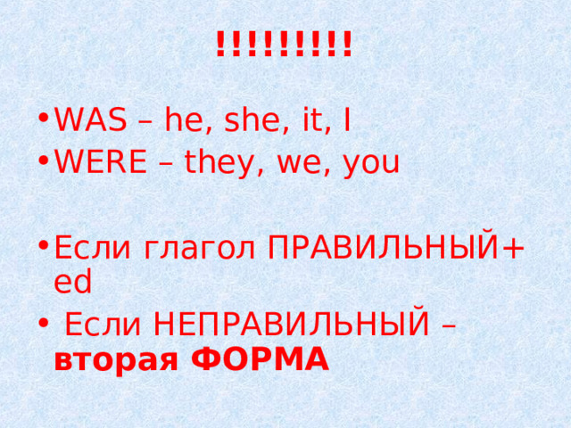 !!!!!!!!! WAS – he, she, it, I WERE – they, we, you Если глагол ПРАВИЛЬНЫЙ+ ed  Если НЕПРАВИЛЬНЫЙ – вторая ФОРМА 