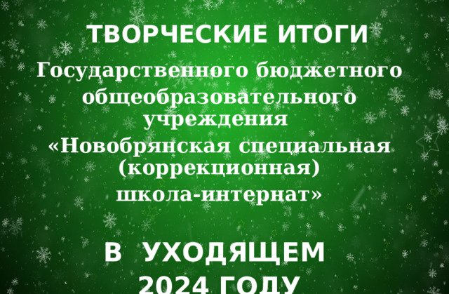 ТВОРЧЕСКИЕ ИТОГИ Государственного бюджетного общеобразовательного учреждения «Новобрянская специальная (коррекционная) школа-интернат»  В УХОДЯЩЕМ 2024 ГОДУ 